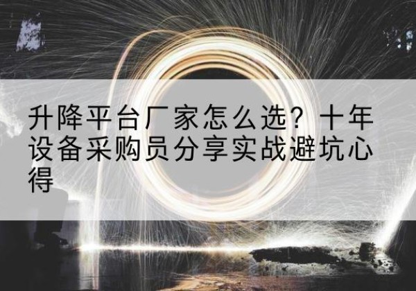 廊坊升降平台厂家-怎么选？十年设备采购员分享实战避坑心得