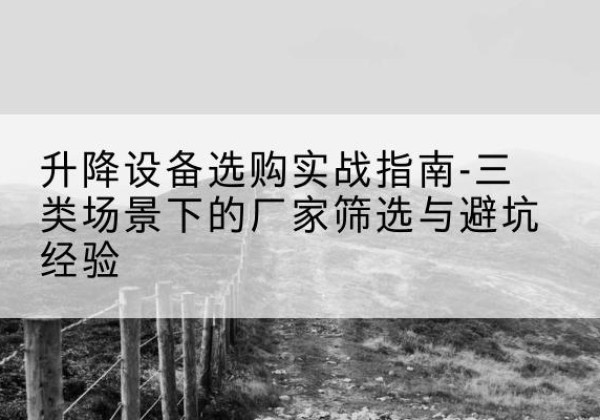 廊坊移动式升降机厂家推荐-升降设备选购实战指南-三类场景下的厂家筛选与避坑经验