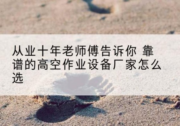 廊坊高空作业升降机厂家推荐-从业十年老师傅告诉你 靠谱的高空作业设备厂家怎么选