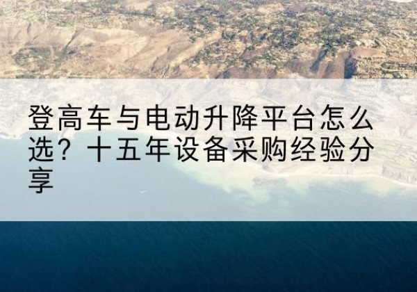 廊坊登高车厂家厂家-登高车与电动升降平台怎么选？十五年设备采购经验分享