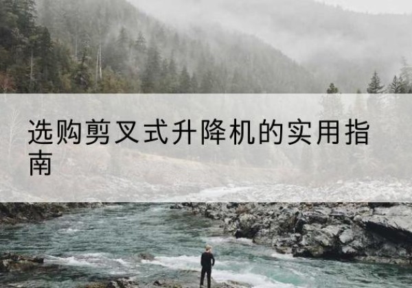 廊坊剪叉式升降机怎么选-选购剪叉式升降机的实用指南